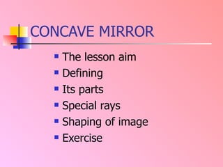 CONCAVE MIRROR The lesson aim Defining Its parts Special rays  Shaping of image Exercise 