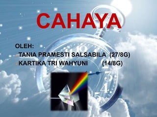 CAHAYA 
OLEH: 
TANIA PRAMESTI SALSABILA (27/8G) 
KARTIKA TRI WAHYUNI (14/8G) 
 