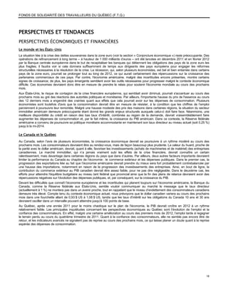 FONDS DE SOLIDARITÉ DES TRAVAILLEURS DU QUÉBEC (F.T.Q.)




PERSPECTIVES ET TENDANCES
PERSPECTIVES ÉCONOMIQUES ET FINANCIÈRES
Le monde et les États-Unis
La situation liée à la crise des dettes souveraines dans la zone euro (voir la section « Conjoncture économique ») reste préoccupante. Des
opérations de refinancement à long terme – à hauteur de 1 000 milliards d’euros – ont été lancées en décembre 2011 et en février 2012
par la Banque centrale européenne dans le but de recapitaliser les banques qui détiennent les obligations des pays de la zone euro les
plus fragiles; il faudra voir si cela donnera suffisamment de temps aux dirigeants des pays européens pour engager les réformes
structurelles nécessaires à la résolution de la crise. La récession, qui, selon plusieurs économistes, est bel et bien entamée dans certains
pays de la zone euro, pourrait se prolonger tout au long de 2012, ce qui aurait certainement des répercussions sur la croissance des
partenaires commerciaux de ces pays. Par contre, l'économie américaine, malgré des incertitudes encore présentes, montre certains
signes de croissance; de plus, les pays émergents semblent avoir les outils nécessaires pour progresser malgré le contexte économique
difficile. Ces économies devraient donc être en mesure de prendre le relais pour soutenir l'économie mondiale au cours des prochains
mois.
Aux États-Unis, le risque de contagion de la crise financière européenne, qui semblait avoir diminué, pourrait s'accentuer au cours des
prochains mois au gré des réactions des autorités politiques et monétaires. Par ailleurs, l'importante hausse du prix de l'essence au cours
des 12 derniers mois a engendré des craintes quant aux effets que cela pourrait avoir sur les dépenses de consommation. Plusieurs
économistes sont toutefois d'avis que la consommation devrait être en mesure de résister, à la condition que les chiffres de l’emploi
parviennent à poursuivre leur remontée. Malgré une hausse modeste des prix des maisons dans certaines régions, la situation du secteur
immobilier américain demeure préoccupante étant donné les grands enjeux structurels auxquels celui-ci doit faire face. Néanmoins, une
meilleure disponibilité du crédit en raison des bas taux d'intérêt, combinée au regain de la demande, devrait vraisemblablement faire
augmenter les dépenses de consommation et, par le fait même, la croissance du PIB américain. Dans ce contexte, la Réserve fédérale
américaine a convenu de poursuivre sa politique monétaire accommodante en maintenant son taux directeur au niveau actuel (soit 0,25 %)
jusqu’à la mi-2014.

Le Canada et le Québec
Au Canada, selon l’avis de plusieurs économistes, la croissance économique devrait se poursuivre à un rythme modéré au cours des
prochains mois. Les consommateurs devraient être au rendez-vous, mais de façon beaucoup plus prudente. La valeur du huard, proche de
la parité avec le dollar américain, devrait, quant à elle, favoriser les investissements (achats de machineries et de matériel) des entreprises
canadiennes. Le marché immobilier, qui n’a jamais vraiment subi les effets de la crise financière, devrait connaître un certain
ralentissement, mais davantage dans certaines régions du pays que dans d’autres. Par ailleurs, deux autres facteurs importants devraient
limiter la performance du Canada au chapitre de l’économie : le commerce extérieur et les dépenses publiques. Dans le premier cas, la
progression des exportations liée au fait que l’économie américaine devrait prendre du mieux sera fort probablement contrebalancée par
une hausse des importations, notamment en raison de la progression des investissements des entreprises. Ainsi, en bout de ligne, la
contribution du commerce extérieur au PIB canadien devrait être assez faible, pour ne pas dire négligeable. Dans le deuxième cas, les
efforts pour atteindre l'équilibre budgétaire au niveau tant fédéral que provincial ainsi que la fin des plans de relance devraient avoir des
répercussions négatives sur l’évolution des dépenses publiques, et, par conséquent, sur la croissance du PIB.
Devant les difficultés que connaît l’économie européenne et les incertitudes qui planent toujours sur l’économie américaine, la Banque du
Canada, comme la Réserve fédérale aux États-Unis, semble vouloir communiquer au marché le message que le taux directeur
(actuellement à 1 %) ne montera pas dans un avenir proche, tout en rappelant que le niveau d’endettement des consommateurs canadiens
demeure très élevé. Compte tenu du contexte économique actuel, nous prévoyons que le dollar canadien variera au cours des prochains
mois dans une fourchette allant de 0,93 $ US à 1,08 $ US, tandis que les taux d'intérêt sur les obligations du Canada 10 ans et 30 ans
devraient osciller dans un intervalle pouvant atteindre jusqu'à 100 points de base.
Au Québec, après une année 2011 pour le moins chaotique sur le plan de l'économie, le PIB devrait croître en 2012 à un rythme
relativement faible. Les principales inquiétudes concernant les perspectives économiques au Québec sont l’évolution de l’emploi et la
confiance des consommateurs. En effet, malgré une certaine amélioration au cours des premiers mois de 2012, l’emploi tarde à regagner
le terrain perdu au cours du quatrième trimestre de 2011. Quant à la confiance des consommateurs, elle ne semble pas encore être de
retour, et les indicateurs avancés ne signalent pas de reprise au cours des prochains mois, ce qui laisse planer un doute quant à la reprise
espérée des dépenses de consommation.




                                                                                                                                            18
 