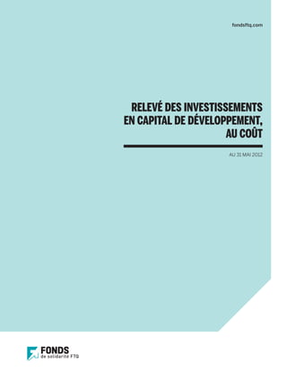 fondsftq.com




 RELEVÉ DES INVESTISSEMENTS
EN CAPITAL DE DÉVELOPPEMENT,
                     AU COÛT
                     AU 31 MAI 2012
 