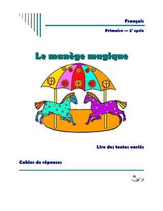 Français
                        Primaire — 2e cycle




      Le manège magique




                     Lire des textes variés


Cahier de réponses
 