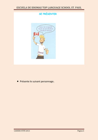 ESCUELA DE IDIOMAS TOP LANGUAGE SCHOOL ST. PAUL
CAHIER D´ÉTÉ 2013 Página 6
SE PRÉSENTER
Présente le suivant personnage.
 