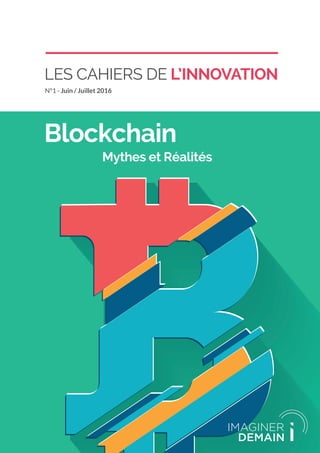 LES CAHIERS DE L’INNOVATION
N°1 - Juin / Juillet 2016
Blockchain
			Mythes et Réalités
 