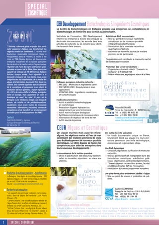 SPÉCIAL
                                   COSMÉTIQUE
                                                                              CBB Developpement Biotechnologies & Ingrédients Cosmétiques
                                                                              Le Centre de Biotechnologies en Bretagne propose aux entreprises ses compétences en
                                                                              biotechnologies et chimie fine pour la mise au point d’actifs.


      ZOOM  AGRIMER
    "L’histoire a démarré grâce au projet d’un parti-
    culier passionné d’algues qui transformait les
                                                                              Spécialiste de l’innovation, CBB Développement
                                                                              informe les entreprises à travers des colloques ou
                                                                              des études documentaires, les seconde dans leurs
                                                                              activités de recherche ou les conseille pour identi-
                                                                              fier les savoir-faire bretons.
                                                                                                                                      Activités de R&D sous contrats :
                                                                                                                                      s Mise au point de nouveaux ingrédients
                                                                                                                                        cosmétiques ou de nouveaux procédés
                                                                                                                                        intégrant les biotechnologies
                                                                                                                                      s Valorisation de la biomasse naturelle et
                                                                                                                                        qualification d’extraits
    végétaux marins en condiments ", raconte Noël                                                                                     s Recherche de nouvelles sources de matière
    Guelennoc, responsable commercial. Basée à                                                                                          première ou de partenaires
    Plouguerneau dans le Finistère, la société a été
    créée en 1986. Depuis, Agrimer est devenue une                                                                                    Ces prestations ont contribué à la mise sur le marché
    entreprise industrielle de 35 salariés spécialisée                                                                                de nombreuses innovations
    dans la récolte et la transformation d’algues marines.
    "Agrimer est l’une des rares entreprises posi-                                                                                    Promotion des savoir-faire bretons :
    tionnées en amont de la filière. Nous avons une                                                                                   s Organisateur du stand collectif "Cosmetics in
    capacité de séchage de 10 000 tonnes d’algues                                                                                        Bretagne" à IN-COSMETICS
    fraîches chaque année. Pour répondre à la                                                                                         s Mise en relation avec les principaux acteurs de la filière.
    demande croissante de nos clients, nous avons
    intégré toutes les compétences : de la récolte des



                                                                                                                                    * chimie  Ingrédients
    algues à la fabrication du produit fini. Nous tra-                        Colloques européens industrie-recherche :
    vaillons ainsi comme façonnier dans le domaine
    de la cosmétique et proposons à nos clients la
    réalisation de leurs gammes. L’export représente
                                                                              s MIS 2002 : Molécules et Ingrédients Santé
                                                                              s POLYMERIX 2003 : Biopolymères et leurs
                                                                                applications
                                                                                                                                    Génie
                                                                                                                                       enzymatique
    30 à 35% de notre chiffre d’affaires, principale-                         s COSM’ING 2004 : Ingrédients cosmétiques
    ment en Europe, mais également en Asie et                                   et biotechnologies                                   Fermentation
    Amérique du nord. Au total 30 pays où la
    Bretagne a une très bonne image : une image de                            Etudes documentaires :
    nature, de vitalité et de professionnalisme.                              s Actifs et additifs biotechnologiques
    Localement, nous avons toutes les ressources                                 en cosmétologie
    nécessaires : laboratoires, industriels, centres de                       s Production d’agents hydratant ou                                   Roland CONANEC
    compétences et de transfert : un environnement                               dépigmentant par voie fermentaire                                 9, rue du clos courtel - F - 35700 Rennes
    favorable pour le développement des PME"                                  s Actifs marins d’origine biologique                                 Tél. : + 33 (0)2 99 38 33 30
                                                                              s Synthèses enzymatiques de nouveaux esters                          Fax : + 33 (0)2 99 63 76 88
    Contact                                                                   s Valorisation de végétaux de bord de mer                            roland.conanec@cbb-developpement.com
    Noël GUELENNOC / Agrimer                                                  s Actifs issus de la pomme                                           www.cbb-developpement.com
    (Groupe Bretagne Cosmétiques Marins)
    02 98 04 54 11
                                                                              CEVA Algues et Cosmétique
                                                                              Les algues marines mais aussi les micro-               Des outils de veille spécialisés
                                                                              algues, les végétaux marins et l’eau de mer            s Un fonds documentaire unique en France,
                                                                              constituent des matières premières de choix              totalement dédié aux algues et à leurs utili-
                                                                              pour le développement de nouveaux produits               sations permettant une veille technologique,
                                                                              cosmétiques. Le CEVA dispose de toutes les               économique et réglementaire ciblée.
                                                                              compétences pour aider les entreprises dans
                                                                              leurs nouveaux développements :                        Une R&D dynamique
                                                                                                                                     s Extraction, séparation, purification de molécules
                                                                              La connaissance de la matière première                   naturelles.
                                                                              s Choix et spécification des ressources, tradition-    s Mise au point d'actifs et incorporation dans des
                                                                                 nelles ou nouvelles, répondant au mieux aux           formulations cosmétiques : stabilisation, galé-
                                                                   ©Agrimer




                                                                                 attentes.                                             nique, objectivation, contraintes réglementaires.
                                                                                                                                     s 7 brevets déposés ces dernières années, lauréat
…




                                                                                                     * algues
                                                                                                                                       en 2000 du trophée INPI de l'innovation.
                                                                                                                                     s Participation à plusieurs programmes européens.

    Production de matières premières – transformation                                                 Anti                           Une plate-forme pilote entièrement dédiée à l’algue
    La Bretagne, 1ère région de cosmétique marine : 500                                                oxydants                      s Mise au point de process et production de pré-
    espèces d’algues ; 70 000 tonnes d’algues récoltées
    par an soit 1/3 de la récolte européenne
    Source : www.bretagne-environnement.org                                                           Oligo
                                                                                                       saccharides
                                                                                                                                       séries.




    Recherche et innovation
    "Les supports de gommage hydratant micro encap-
                                                                                                      Pigments                                    Guillermino MARTINS
                                                                                                                                                  Presqu’île de Pen-Lan - 22610 PLEUBIAN
                                                                                                                                                  Tél. : +33 (0)2 96 22 93 50
    sulés à base de pépins de framboise", par Polaris                                                                                             Fax : +33(0)2 96 22 84 38
    (Pleuven, 29).                                                                                                                                algue @ceva.fr - www.ceva.fr
    "L'ambre Océane : une nouvelle substance extraite de
    l'algue Pelvetia dont les effets anti-viellissement seraient
    similaires à la DHEA" par Secma (Pontrieux, 22).                           Acteurs de la cosmétique en Bretagne
    "iOd de Christian Dior : une ligne de 9 soins à base                      • Abialis • Adicea • ADRIA Senso • Aepichem • AG Cosmétics • Agrimer • Algotherm • Algues et mer • Aquatonale
    d’Eau de Source Marine de l’île Grande”, captée à                         • Archimex • Armep • Armorplast • Axilone Plastique • BCM Cosmétique • Biotecmer • Bretagne Cosmétiques Marins
    22 mètres de fond par Somaig (Plemeur-Bodou, 22).                         • CBB Développement • CEVA • Codif International • Cosmeceutic • Critt Santé • Daniel Jouvence • DBA-Solorian
                                                                              • Diana Végétal • Eurosafe • Godefroy Diffusion • Goëmar • Hitex • HTL-Javenech • Icibio • IDMer • Inter’Actifs


2        SPÉCIAL COSMÉTIQUE
 