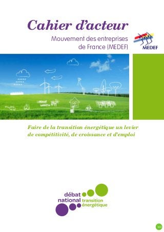 Cahier d’acteur
Mouvement des entreprises
de France (MEDEF)
Faire de la transition énergétique un levier
de compétitivité, de croissance et d’emploi
160
 