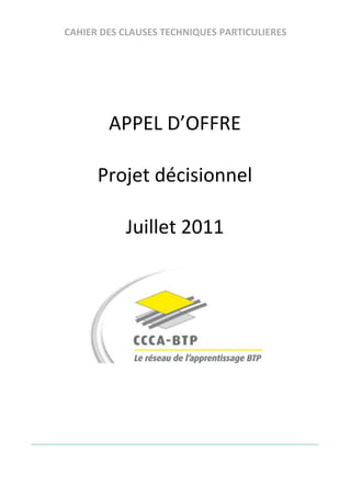 CAHIER DES CLAUSES TECHNIQUES PARTICULIERES




        APPEL D’OFFRE

      Projet décisionnel

           Juillet 2011
 
