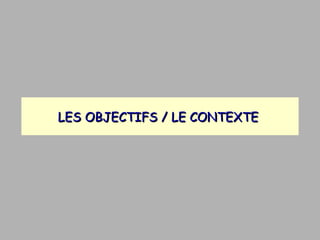 LES OBJECTIFS / LE CONTEXTE  