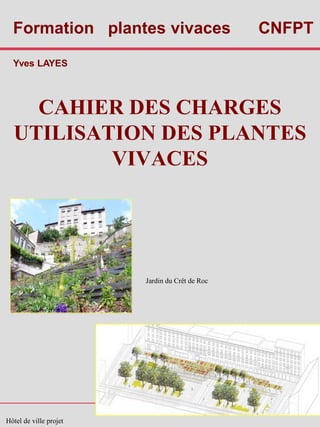 CAHIER DES CHARGES
UTILISATION DES PLANTES
VIVACES
Jardin du Crêt de Roc
Hôtel de ville projet
Formation plantes vivaces CNFPT
Yves LAYES
 