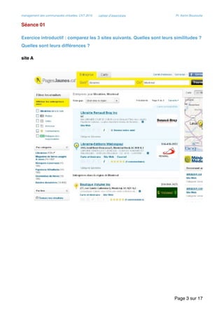 management des communautés virtuelles, UVT 2015 cahier d’exercices Pr. Kerim Bouzouita
Séance 01
Exercice introductif : comparez les 3 sites suivants. Quelles sont leurs similitudes ?
Quelles sont leurs différences ?
site A
Page sur3 17
 