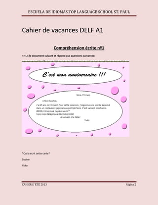 ESCUELA DE IDIOMAS TOP LANGUAGE SCHOOL ST. PAUL
CAHIER D´ÉTÉ 2013 Página 2
Cahier de vacances DELF A1
Compréhension écrite nº1
=> Lis le document suivant et répond aux questions suivantes:
*Qui a écrit cette carte?
Sophie
Yuko
 