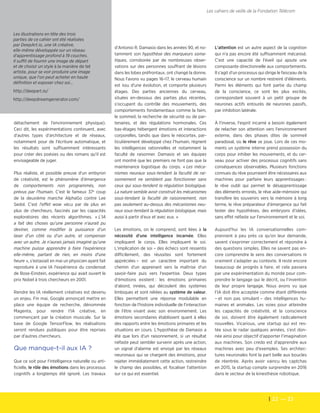 22  — 23
Les cahiers de veille de la Fondation Télécom
d'Antonio R. Damasio dans les années 90, et no-
tamment son hypothèse des marqueurs soma-
tiques, corroborée par de nombreuses obser-
vations sur des personnes souffrant de lésions
dans les lobes préfrontaux, ont changé la donne.
Nous l'avons vu pages 16–17, le cerveau humain
est issu d'une évolution, et comporte plusieurs
étages. Des parties anciennes du cerveau,
situées en-dessous des parties plus récentes,
s'occupent du contrôle des mouvements, des
comportements fondamentaux comme la faim,
le sommeil, la recherche de sécurité ou de par-
tenaires, et des régulations hormonales. Ces
bas-étages hébergent émotions et interactions
corporelles, tandis que dans le néocortex, par-
ticulièrement développé chez l'humain, règnent
les intelligences rationnelles et notamment la
faculté de raisonner. Damasio et ses équipes
ont montré que les premiers ne font pas que la
maintenance logistique du corps. « Les méca-
nismes neuraux sous-tendant la faculté de rai-
sonnement ne semblent pas fonctionner sans
ceux qui sous-tendent la régulation biologique.
La nature semble avoir construit les mécanismes
sous-tendant la faculté de raisonnement, non
pas seulement au-dessus des mécanismes neu-
raux sous-tendant la régulation biologique, mais
aussi à partir d'eux et avec eux. »
Les émotions, on le comprend, sont liées à la
nécessité d'une intelligence incarnée. Elles
impliquent le corps. Elles impliquent le soi.
L'implication de soi – des échecs sont ressentis
difficilement, des réussites sont fortement
appréciées – est un caractère important du
chemin d'un apprenant vers la maîtrise d'un
savoir-faire puis vers l'expertise. Deux types
d'émotions existent : les émotions primaires
d'abord, innées, qui découlent des systèmes
limbiques et sont reliées au système de valeur.
Elles permettent une réponse modulable en
fonction de l'histoire individuelle de l'interaction
de l'être vivant avec son environnement. Les
émotions secondaires établissent quant à elles
des rapports entre les émotions primaires et les
situations en cours. L'hypothèse de Damasio a
été que lors d'un raisonnement, si un résultat
néfaste peut sembler survenir après une action,
un signal d'alarme est envoyé par les réseaux
neuronaux qui se chargent des émotions, pour
rejeter immédiatement cette action, restreindre
le champ des possibles, et focaliser l'attention
sur ce qui est essentiel.
L'attention est un autre aspect de la cognition
qui n'a pas encore été suffisamment mécanisé.
C'est une capacité de l'éveil qui ajoute une
composante directionnelle aux comportements.
Il s'agit d'un processus qui dirige le faisceau de la
conscience sur un nombre restreint d'éléments.
Parmi les éléments qui font partie du champ
de la conscience, ce sont les plus excités,
correspondant souvent à un petit groupe de
neurones actifs entourés de neurones passifs,
par inhibition latérale.
À l'inverse, l'esprit incarné a besoin également
de relacher son attention vers l'environnement
externe, dans des phases dites de sommeil
paradoxal, où le rêve se joue. Lors de ces mo-
ments un système interne prend possession du
corps pour inhiber les mouvements, et du cer-
veau pour activer des processus cognitifs sans
conséquences observables. Plusieurs fonctions
connues du rêve pourraient être nécessaires aux
machines pour parfaire leurs apprentissages :
le rêve oubli qui permet le désapprentissage
des éléments erronés, le rêve aide-mémoire qui
transfère les souvenirs vers la mémoire à long
terme, le rêve préparateur d'émergence qui fait
tester des hypothèses, des embryons d'idées,
sans effet néfaste sur l'environnement et le soi.
Aujourd'hui les IA conversationnelles com-
prennent à peu près ce qu’on leur demande,
savent s’exprimer correctement et répondre à
des questions simples. Elles ne savent pas en-
core comprendre le sens des conversations ni
vraiment s'adapter au contexte. Il reste encore
beaucoup de progrès à faire, et cela passera
par une expérimentation du monde pour com-
prendre le langage qui le décrit, ou l'invention
de leur propre langage. Nous avons vu que
l'IA doit être acceptée comme étant différente
– et non pas simulant – des intelligences hu-
maines et animales. Les voies pour atteindre
les capacités de créativité, et la conscience
de soi, doivent être également radicalement
nouvelles. Vicarious, une startup qui est res-
tée sous le radar quelques années, s'est don-
née ainsi pour objectif d'apporter l'imagination
aux machines. Son credo est d'apprendre aux
machines avec peu d'exemples. Ses architec-
tures neuronales font la part belle aux boucles
de réentrée. Après avoir vaincu les captchas
en 2015, la startup compte surprendre en 2016
dans le secteur de la kinesthésie robotique.
détachement de l'environnement physique).
Ceci dit, les expérimentations continuent, avec
d'autres types d'architecture et de réseaux,
notamment pour de l'écriture automatique, et
les résultats sont suffisamment intéressants
pour créer des poésies ou des romans qu'il est
envisageable de juger.
Plus réaliste, et possible preuve d'un embyron
de créativité, est le phénomène d'émergence
de comportements non programmés, non
prévus par l'humain. C'est le fameux 37e
coup
de la deuxième manche AlphaGo contre Lee
Sedol. C'est l'effet wow vécu par de plus en
plus de chercheurs, fascinés par les capacités
exploratoires des récents algorithmes. « L’IA
a fait des choses qu’une personne n’aurait pu
deviner, comme modifier la puissance d’un
laser d’un côté ou d’un autre, et compenser
avec un autre. Je n’aurais jamais imaginé qu’une
machine puisse apprendre à faire l’expérience
elle-même, partant de rien, en moins d’une
heure », s'extasiait en mai un physicien ayant fait
reproduire à une IA l'expérience du condensat
de Bose-Einstein, expérience qui avait ouvert le
prix Nobel à trois chercheurs en 2001.
Rendre les IA réellement créatives est devenu
un enjeu. Fin mai, Google annonçait mettre en
place une équipe de recherche, dénommée
Magenta, pour rendre l'IA créative, en
commençant par la création musicale. Sur la
base de Google TensorFlow, les réalisations
seront rendues publiques pour être reprises
par d'autres chercheurs.
Que manque-t-il aux IA ?
Que ce soit pour l'intelligence naturelle ou arti-
ficielle, le rôle des émotions dans les processus
cognitifs a longtemps été ignoré. Les travaux
Les illustrations en tête des trois
parties de ce cahier ont été réalisées
par DeepArt.io, une IA créative,
elle-même développée sur un réseau
d'apprentissage profond à 19 couches.
Il suffit de fournir une image de départ
et de choisir un style à la manière de tel
artiste, pour se voir produire une image
unique, que l'on peut acheter en haute
définition et exposer chez soi…
http://deepart.io/
http://deepdreamgenerator.com/
 