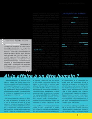 6 — 7
Les cahiers de veille de la Fondation Télécom
Ai-je affaire à un être humain ?
La reconnaissance des chiffres manuscrits
Le paradigme connexionniste ne repose pas sur
l’utilisation de symboles et de règles comme
le paradigme cognitiviste, mais s’inspire des
connexions entre les neurones biologiques, avec
des réseaux connectant un espace d’entrée (par
exemple les valeurs de blanc à noir des 16x16
pixels de l’image d’un chiffre) à un espace de
sortie (10 neurones artificiels représentant les
chiffres possibles) via un ensemble de neurones
et relations intermédiaires, caractérisées par des
paramètres, les poids synaptiques, calculés lors
d’une phase d’apprentissage. Dès les années
90, chèques bancaires et codes postaux étaient
reconnus par de tels systèmes.
différente. On retrouve cette aptitude implé-
mentée par exemple dans les objets connec-
tés et notamment la fusion de capteurs. Enfin,
l’intelligence temporelle offre pour sa part un
sens aigu de l’axe du temps.
Les concepts de soi, de passé et de futur
étant reliés au sein de la conscience primaire,
et l’absence de conscience d’ordre supérieur
empêchant de planifier le futur (en se servant
de la mémoire à long terme), l’étude des
personnes qui possèdent cette intelligence
temporelle permettrait d’en savoir plus sur une
autre notion qui pose question : la conscience.
Car la conscience, et notamment la conscience
de soi, est une condition nécessaire pour
aller plus loin que les premiers stades du
développement intellectuel d’un être vivant.
Celle-ci n’est d’ailleurs pas limitée aux êtres
humains, et de nombreux animaux passent
le test du miroir, y compris des insectes. Les
chercheurs prennent ainsi conscience que
la cognition animale a été longtemps sous-
estimée (pour leur absence supposée de
langage) et doit être source d’inspiration pour
nos artefacts. Comme l’est l’idée que le siège
de l’intelligence ne réside pas uniquement
dans le cerveau (humain), et que des processus
cognitifs ont lieu également dans des neurones
de la peau ou, ce qu’on appelle l’intelligence
incarnée, dans la morphologie des êtres
vivants.
L’intelligence des artefacts
Le projet initial d’une IA forte, qui était de recon-
struire la manière dont l’homme pensait, puis la
dépasser, a fait place au fil des ans à un projet
plus modeste d’IA faible, simulation spécialisée
de comportements humains considérés comme
intelligents, par des méthodes d’ingénieur, sans
se soucier de similarité. Deux paradigmes prin-
cipaux ont été utilisés pour s’attaquer aux défis
de l’IA. L’approche classique, à base de manipu-
lation de symboles et de règles, le cognitivisme,
a donné rapidement des résutats intéressants
pour les problèmes relevant du premier groupe
d’intelligences, celle des mathématiques, mais
s’est heurtée à la complexité de la traduction au-
tomatique, malgré l’arrivée des réseaux séman-
tiques. L’approche neuro-inspirée, le connex-
ionnisme, avec ses capacités d’apprentissage,
s’est attaquée aux problèmes de perception
visuelle ou auditive, limitée par la puissance des
machines de l’époque. Des approches hybrides,
sur des machines parallèles conçues pour, ont
permis dans les années 90 des avancées avec
l’émergence de comportements intelligents
non programmés. Aujourd’hui, la multitude de
formes d’intelligence existantes, humaines ou
non, étant un fait acquis, ce n’est pas tant vers
une superintelligence que vers une nouvelle
forme d’intelligence, propre aux artefacts, ne se
définissant ni par comparaison ni par extension,
que les IA se dirigent.
La question de savoir si les dialogues qu’on
exerce à travers une machine sont le fait
d’êtres humains qui nous font face, ou bien de
robots algorithmiques, ou d’une combinaison
des deux, se fait de plus en plus prégnante
avec le déploiement des services associés aux
messageries instantannées comme Messenger
de Facebook, et aux plates-formes de micro-
blogging comme Twitter : les bots.
L’enjeu est important, car il ne s’agit pas moins
de capter les utilisateurs qui passent de plus
en plus de temps sur ces outils, et de leur
proposer à travers des dialogues intelligents
une nouvelle manière d’accéder à l’information
et à la consommation. C’est en quelque sorte
une architecture nouvelle pour un navigateur
internet à l’heure de l’IA, avec comme objectif
de simplifier l’interaction avec les services
en ligne. Le site d’information Quartz a ainsi
déployé en février 2016 un bot avec lequel
le lecteur dialogue, plutôt que consulter une
longue liste d’articles, afin de se voir proposer
des résumés des informations essentielles qui
l’intéressent. Suivant Telegram et Kik, Facebook
ouvre en avril 2016 son botstore sur Messenger.
Pour la plupart, les 900 millions d’utilisateurs
mensuels de Messenger pourront y croiser
leurs premiers robots conversationnels, à
condition que ceux-ci sachent ne pas être trop
envahissants et rendent effectivement service.
Il faut en effet que l’expérience utilisateur soit
parfaite pour que l’adoption soit au rendez-
vous. Un bot qui réserverait des billets d’avion
sans tenir compte des temps de débarquement
et d’embarquement et de contrôle lors des
escales serait plus encombrant qu’utile, et
desservirait la marque qui le diffuserait. Ces
bots, développés pour assister les humains
dans des tâches qui leur sont propres, doivent
acquérir à terme des connaissances du niveau
d’une IA forte, générale (voir ci-dessus),
et une personnalité capable de s’adapter à
chaque utilisateur, en prenant en compte ses
habitudes, sa culture, ses croyances… C’est
pourquoi pendant quelques temps encore les
bots seront probablement toujours constitués
d’équipes mixtes IA & humains.
Saura-t-on toujours distinguer la part du bot de
celle de l’humain ? http://botpoet.com/ invite
à se tester dans un cas particulier : trouver qui
d’un humain ou d’une IA a composé un poème.
 