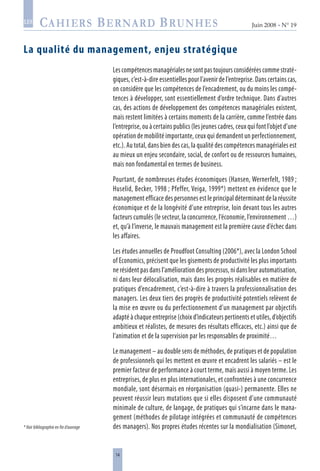 14
Juin 2008 • N° 19
les
La qualité du management, enjeu stratégique
Les compétences managériales ne sont pas toujours considérées comme straté-
giques, c’est-à-dire essentielles pour l’avenir de l’entreprise. Dans certains cas,
on considère que les compétences de l’encadrement, ou du moins les compé-
tences à développer, sont essentiellement d’ordre technique. Dans d’autres
cas, des actions de développement des compétences managériales existent,
mais restent limitées à certains moments de la carrière, comme l’entrée dans
l’entreprise, ou à certains publics (les jeunes cadres, ceux qui font l’objet d’une
opération de mobilité importante, ceux qui demandent un perfectionnement,
etc.). Au total, dans bien des cas, la qualité des compétences managériales est
au mieux un enjeu secondaire, social, de confort ou de ressources humaines,
mais non fondamental en termes de business.
Pourtant, de nombreuses études économiques (Hansen, Wernerfelt, 1989 ;
Huselid, Becker, 1998 ; Pfeffer, Veiga, 1999*) mettent en évidence que le
management efficace des personnes est le principal déterminant de la réussite
économique et de la longévité d’une entreprise, loin devant tous les autres
facteurs cumulés (le secteur, la concurrence, l’économie, l’environnement …)
et, qu’à l’inverse, le mauvais management est la première cause d’échec dans
les affaires.
Les études annuelles de Proudfoot Consulting (2006*), avec la London School
of Economics, précisent que les gisements de productivité les plus importants
ne résident pas dans l’amélioration des processus, ni dans leur automatisation,
ni dans leur délocalisation, mais dans les progrès réalisables en matière de
pratiques d’encadrement, c’est-à-dire à travers la professionnalisation des
managers. Les deux tiers des progrès de productivité potentiels relèvent de
la mise en œuvre ou du perfectionnement d’un management par objectifs
adapté à chaque entreprise (choix d’indicateurs pertinents et utiles, d’objectifs
ambitieux et réalistes, de mesures des résultats efficaces, etc.) ainsi que de
l’animation et de la supervision par les responsables de proximité…
Le management – au double sens de méthodes, de pratiques et de population
de professionnels qui les mettent en œuvre et encadrent les salariés – est le
premier facteur de performance à court terme, mais aussi à moyen terme. Les
entreprises, de plus en plus internationales, et confrontées à une concurrence
mondiale, sont désormais en réorganisation (quasi-) permanente. Elles ne
peuvent réussir leurs mutations que si elles disposent d’une communauté
minimale de culture, de langage, de pratiques qui s’incarne dans le mana-
gement (méthodes de pilotage intégrées et communauté de compétences
des managers). Nos propres études récentes sur la mondialisation (Simonet,* Voir bibliographie en fin d’ouvrage
 