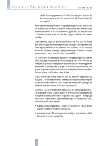 34
Juin 2008 • N° 19
les
un rôle d’accompagnement et de facilitation des plans d’action (le
directeur comme « coach » des plans d’action développés au sein de
son magasin).
Après déploiement des différentes phases de cette opération, les participants
ont manifesté leur satisfaction, voire leur enthousiasme, dont les évaluations
à chaud témoignent. Ils ont particulièrement apprécié le caractère concret de
la démarche, et de retrouver des situations typiques de terrain dans les cas
travaillés.
Le programme a acquis une dimension internationale, pour avoir été diffusé
dans plusieurs pays européens et pour avoir été adapté spécifiquement à la
filiale regroupant le réseau des acheteurs. Dans ce dernier cas, il a contribué
à créer une culture de groupe partagée et des échanges de bonnes pratiques
entre acheteurs chinois, marocains ou d’Europe de l’Est…
Les observations des consultants, au cours du pilotage de l’opération, comme
les bilans (fréquents mais non systématiques) des plans d’action effectués au
niveau des magasins ou des régions ont permis de constater le développement
de nouvelles pratiques par les managers de proximité, notamment une plus
grande fréquence des retours d’information auprès des collaborateurs (feed-
backs en général et félicitations en particulier).
La mise en œuvre des plans d’action n’en reste pas moins très inégale selon les
magasins. La variable déterminante est l’implication du directeur de magasin
et, secondairement, celle des autres niveaux de management (manager de
proximité, directeur régional et directeur d’exploitation).
L’entreprise a appelé cette opération, à destination des managers de proximité,
« Manager, ça m’engage ». Dans la logique du développement des compétences
managériales qui nous intéresse ici, on pourrait aussi l’appeler « Manager, ça
nous engage ». Cette formule exprime en effet ce qui en constitue, selon nous,
les deux caractéristiques majeures :
la pédagogie de l’engagement – traduire les intentions en actions, dire ce
que l’on veut obtenir et agir en conséquence,
une démarche qui cible une catégorie de managers, mais implique en fait
l’ensemble de la ligne managériale.



 