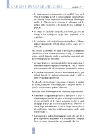 39
Juin 2008 • N° 19
les
les projets manquent de documentation et de traçabilité. Pas ou peu de
lettres de mission pour les chefs de projet ou les équipes projet. Insuffisance
des cahiers des charges, des plannings, des définitions des rôles et respon-
sabilités des différentes parties prenantes, des tableaux de bord, des
comptes-rendus d’avancement ou des réunions de (revue ou pilotage) de
projet, etc. ;
les acteurs des projets ne distinguent pas clairement, au niveau des
concepts et dans la pratique, un « projet » d’un « programme », d’une
« opération »… ;
les coordinations sur les projets (réunions et autres formes d’échanges
et d’interactions entre les différents acteurs) sont trop souvent rares ou
inefficaces.
Pour améliorer la performance des projets en développant les compétences
(individuelles et collectives) de management de projet, la communauté
urbaine a, après le diagnostic, mobilisé pendant quelques mois, dans le cadre
d’intervention proposé par le consultant :
un groupe de chefs de projets chargés de faire des propositions sur le
système de management de projets à mettre en place, à partir de l’existant,
et de produire un « guide méthodologique du management des projets »,
le comité de direction et les principaux responsables de services, pour
définir le dispositif et les règles de fonctionnement adaptés et valider ou
non les travaux du groupe de travail.
Par ailleurs, les aspects techniques et économiques de la gestion de projet ont
été intégrés, comme prévu antérieurement, dans la conception et la mise en
place (en cours) du nouveau système d’information.
Au total, les actions de développement des compétences projet ont compris :
la définition des règles et des processus de management de projet au
niveau stratégique (maîtrise d’ouvrage) et au niveau opérationnel (maîtrise
d’œuvre), précisant le rôle des élus, de la direction, des chefs de projet,
des équipes de projet, des personnes-ressources mises à contribution en
interne, des partenaires extérieurs, etc. Pour ne citer que la mesure phare, la
plus emblématique : la direction tient désormais quatre revues des projets
stratégiques par an ;
la production d’un guide méthodologique précisant, outre les règles et
processus précédents, le cycle de vie et les outils de conduite d’un projet
(lettres de mission, tableaux de bord, etc.) propres à la collectivité ;







 