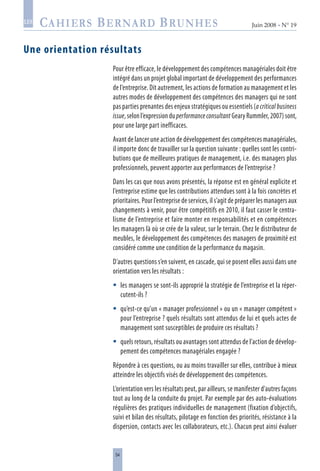 54
Juin 2008 • N° 19
les
Une orientation résultats
Pour être efficace, le développement des compétences managériales doit être
intégré dans un projet global important de développement des performances
de l’entreprise. Dit autrement, les actions de formation au management et les
autres modes de développement des compétences des managers qui ne sont
pas parties prenantes des enjeux stratégiques ou essentiels (a critical business
issue, selon l’expression duperformanceconsultant Geary Rummler, 2007) sont,
pour une large part inefficaces.
Avant de lancer une action de développement des compétences managériales,
il importe donc de travailler sur la question suivante : quelles sont les contri-
butions que de meilleures pratiques de management, i.e. des managers plus
professionnels, peuvent apporter aux performances de l’entreprise ?
Dans les cas que nous avons présentés, la réponse est en général explicite et
l’entreprise estime que les contributions attendues sont à la fois concrètes et
prioritaires. Pour l’entreprise de services, il s’agit de préparer les managers aux
changements à venir, pour être compétitifs en 2010, il faut casser le centra-
lisme de l’entreprise et faire monter en responsabilités et en compétences
les managers là où se crée de la valeur, sur le terrain. Chez le distributeur de
meubles, le développement des compétences des managers de proximité est
considéré comme une condition de la performance du magasin.
D’autres questions s’en suivent, en cascade, qui se posent elles aussi dans une
orientation vers les résultats :
les managers se sont-ils approprié la stratégie de l’entreprise et la réper-
cutent-ils ?
qu’est-ce qu’un « manager professionnel » ou un « manager compétent »
pour l’entreprise ? quels résultats sont attendus de lui et quels actes de
management sont susceptibles de produire ces résultats ?
quels retours, résultats ou avantages sont attendus de l’action de dévelop-
pement des compétences managériales engagée ?
Répondre à ces questions, ou au moins travailler sur elles, contribue à mieux
atteindre les objectifs visés de développement des compétences.
L’orientation vers les résultats peut, par ailleurs, se manifester d’autres façons
tout au long de la conduite du projet. Par exemple par des auto-évaluations
régulières des pratiques individuelles de management (fixation d’objectifs,
suivi et bilan des résultats, pilotage en fonction des priorités, résistance à la
dispersion, contacts avec les collaborateurs, etc.). Chacun peut ainsi évaluer



 