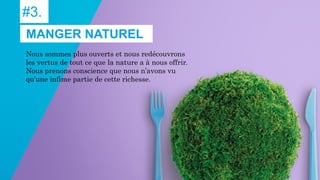 #3.
Nous sommes plus ouverts et nous redécouvrons
les vertus de tout ce que la nature a à nous offrir.
Nous prenons conscience que nous n’avons vu
qu’une infime partie de cette richesse.
MANGER NATUREL
 