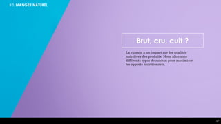 #3. MANGER NATUREL
Brut, cru, cuit ?
La cuisson a un impact sur les qualités
nutritives des produits. Nous alternons
différents types de cuisson pour maximiser
les apports nutritionnels.
47
 