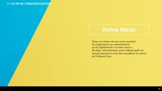 Home Made
Faire soi-même est une autre manière
de s’approprier sa consommation
et de l’agrémenter « à notre sauce ».
De plus, cette pratique nous redonne goût au
travail manuel et nous fait considérer la valeur
de l’aliment brut.
#4. LA FIN DE L’INDUSTRIALISATION
60
 