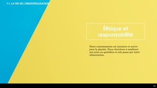 Éthique et
responsabilité
Notre consommation est excessive et nocive
pour la planète. Nous cherchons à améliorer
nos actes au quotidien et cela passe par notre
alimentation.
#4. LA FIN DE L’INDUSTRIALISATION
63
 