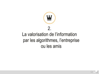 2. 
La valorisation de l’information 
par les algorithmes, l’entreprise 
ou les amis 
12 
 