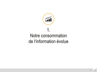 1. 
Notre consommation 
de l‘information évolue 
4 
 