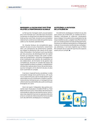 5/ Quelles pistes ?
Repenser la façon dont doit être
pilotée la performance globale
Le fait que les managers aient une perception
plus instrumentale que culturelle de la révolution
numérique,enphaseaveclesobjectifsdeproduc-
tivité qui leur sont fixés, renvoie à une conception
relativementunidimensionnelledelaperformance,
calée sur les résultats opérationnels.
Or, d’autres facteurs de compétitivité appa-
raissent de plus en plus importants, notamment
dans une perspective de performance globale,
qui intègre la satisfaction des clients et les capa-
cités d’innovation. Ces facteurs sont sous-tendus
par des processus de développement de capital
humain sur lesquels l’impact des outils numéri-
ques est fondamental : processus d’engagement
et de mobilisation des salariés, de coopération et
de collaboration, de formation et de gestion des
compétences, de prise en compte des enjeux de
responsabilitésocialeetsociétale.Ladigitalisation
introduitdesrupturesdanschacundesesdomaines,
que les managers ont et devront de plus en plus
avoir à prendre en compte.
Il est donc impératif de les sensibiliser à cette
conception élargie de la performance, afin qu’ils
ne se cantonnent pas à de la simple gestion opé-
rationnelle et qu’ils contribuent à doper la perfor-
mance de leur entreprise par un management qui
utilisetouteslespotentialitésdesoutilsnumériques
émergents et à venir.
Dans cet esprit, l’intégration des parties pre-
nantes dans l’évaluation (modèle EFQM ou Total
BalancedScoreCard),l’articulationdesdimensions
individuelleetcollectivedelaperformance,l’articu-
lationdesobjectifsfinanciersetopérationnelsetla
priseencomptedecritèresdeperformancedurable
sont des éléments stratégiques à investiguer.
Accélérer la mutation
de la filière RH
Ces éléments stratégiques mettent en jeu des
pans entiers de la filière RH, en matière de rému-
nération individuelle et collective, d’évaluation
(pourintégrerl’innovationetlacoopération)etde
responsabilitésociale.Ledigitaln’esteffectivement
pasunesimplequestiond’outilsetd’équipements,
ilporteenlui-mêmelanécessitéd’unchangement
culturel, d’une évolution profonde des compéten-
ces attendues. Il est donc légitime que la filière
RH s’empare de ce sujet afin que tous les aspects
soient pris en compte.
22Les cahiers DE L’OSI / hors série - janvier 2016
 