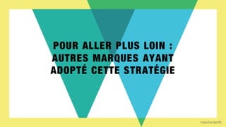 POUR ALLER PLUS LOIN :
AUTRES MARQUES AYANT
ADOPTÉ CETTE STRATÉGIE
 
