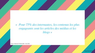 « Pour 75% des internautes, les contenus les plus
engageants sont les articles des médias et les
blogs »
Source :Newsroom Publicismedia – Aout 2016
 