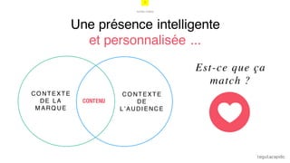 7
NOTRE VISION
Une présence intelligente
et personnalisée ...
CO NTEXTE
DE LA
M ARQ UE
CO NTEXTE
DE
L’AUDI ENCE
CONTENU
Est-ce que ça
match ?
 