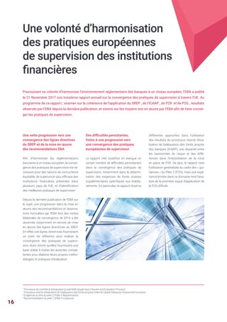 Une volonté d’harmonisation
des pratiques européennes
de supervision des institutions
financières
Poursuivant sa volonté d’harmoniser l’environnement réglementaire des banques à un niveau européen, l’EBA a publié
le 21 Novembre 2017 son troisième rapport annuel sur la convergence des pratiques de supervision à travers l’UE. Au
programme de ce rapport : examen sur la cohérence de l’application du SREP , de l’ICAAP , de P2R et de P2G , résultats
observés par l’EBA depuis la dernière publication, et zooms sur les moyens mis en œuvre par l’EBA afin de faire conver-
ger les pratiques de supervision.
Une nette progression vers une
convergence des lignes directives
du SREP et de la mise en œuvre
des recommandations EBA
Afin d’harmoniser les réglementations
bancaires à un niveau européen, la conver-
gence des pratiques de supervision est né-
cessaire pour des raisons de concurrence
équitable, de supervision plus efficace des
institutions financières présentes dans
plusieurs pays de l’UE, et d’identification
des meilleures pratiques de supervision.
Depuis la dernière publication de l’EBA sur
le sujet, une progression dans la mise en
œuvre des recommandations et observa-
tions formulées par l'EBA lors des visites
bilatérales de convergence de 2016 a été
observée, notamment en termes de mise
en œuvre des lignes directrices du SREP.
En effet, ces lignes directrices fournissent
un point de référence pour évaluer la
convergence des pratiques de supervi-
sion, étant donné qu’elles fournissent une
base solide à toutes les autorités compé-
tentes pour élaborer leurs propres métho-
dologies et pratiques d'évaluation.
Des difficultés persistantes,
freins à une progression vers
une convergence des pratiques
européennes de supervision
Le rapport met toutefois en exergue un
certain nombre de difficultés persistantes
dans la convergence des pratiques de
supervision, notamment dans la détermi-
nation des exigences de fonds propres
supplémentaires spécifiques aux établis-
sements. En particulier, le rapport observe
6
Processus de contrôle et d'évaluation prudentielle (Supervisory Review and Evaluation Process)
7
Processus interne d'évaluation de l'adéquation des fonds propres (Internal Capital Adequacy Assessment process)
8
Exigences au titre du pilier 2 (Pillar II Requirements)
9
Recommandation du pilier 2 (Pillar II Guidance)
différentes approches dans l'utilisation
des résultats du processus interne d'éva-
luation de l'adéquation des fonds propres
des banques (ICAAP), une disparité entre
les taxonomies de risque et des diffé-
rences dans l’interprétation de la mise
en place de P2R. De plus, le rapport note
l'utilisation généralisée du cadre des « gui-
dances » du Pilier 2 (P2G), mais une expé-
rience limitée dans ce domaine rend l'ana-
lyse de la première vague d'application de
la P2G difficile.
16
 