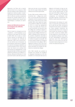 Néanmoins, ces freins sont à nuancer
dans la mesure où il y a toujours un délai
dans les résultats et dans la définition des
exigences en termes de pilier 2 (notam-
ment dans la mise en place de la roadmap
P2R). En effet, les autorités compétentes
attendent les résultats définitifs des né-
gociations politiques avant d'ajuster leurs
méthodologies et pratiques de supervi-
sion.
Actions de l’EBA afin de renforcer
la convergence des méthodes
de supervision
Outre le travail de convergence par des
« guidances », recommandations ou ob-
servations sur les sujets P2R, P2G, ICAAP
et SREP, l’EBA met en place un certain
nombre d’actions lui permettant de fa-
ciliter la convergence des méthodes de
supervision. L'EBA a ainsi continué d'enri-
chir ses outils de suivi et d'évaluation de
la convergence, notamment en multipliant
les visites de convergence bilatérales qui
ont été introduites en 2016. Cela a permis
d’avoir des retours sur la politique EBA
des processus de développement. A cela
s’ajoutent les QA de l’EBA qui permettent
d’établir des pratiques de surveillance co-
hérentes, efficaces et efficientes. On note
qu’il existe d’autres outils tels que les exa-
mens pour les pairs ou les auto-évalua-
tions dont les sujets évalués permettent
d'effectuer des études approfondies.
De plus, l’EBA souhaite améliorer le fonc-
tionnement des « collèges des contrô-
leurs » qui ont été créés afin de renforcer la
coopération entre les autorités de surveil-
lance, tant au niveau de l'UE qu'au niveau
mondial. L’EBA a ainsi réalisé son évalua-
tion annuelle des collèges des contrôleurs
en 2016 et a conclu que, globalement,
le niveau et la qualité des missions ain-
si que la profondeur de discussion dans
les collèges des contrôleurs s'étaient en-
core améliorés par rapport à 2015. Dans
presque tous les collèges étroitement sur-
veillés, un dialogue entre le superviseur et
les autorités compétentes concernées a
été organisé pour convenir des exigences
en matière de capital et de liquidité. Afin
de mieux évaluer le degré de convergence
du fonctionnement des collèges, l'EBA a
également introduit en 2016, pour la pre-
mière fois, des questionnaires d'auto-éva-
luation permettant de recueillir des infor-
mations sur l'activité des collèges.
Enfin, l'EBA intensifie ses activités de
formation des autorités de surveillance
en élargissant davantage son offre rési-
dentielle et en investissant dans des ins-
tallations de formation en ligne qui per-
mettront aux superviseurs hiérarchiques
d'avoir une plus grande portée. On note
ainsi qu’en 2016, l'EBA a organisé 18 for-
mations sectorielles pour les autorités
compétentes, une manifestation inter-
sectorielle organisée conjointement avec
l'EIOPA et quatre événements en ligne.
L’harmonisation des pratiques de super-
vision, et surtout leur reconnaissance se-
lon le cadre fixé par l’EBA, constitueront
certainement des facteurs d’accélération
au niveau européen compte-tenu des
contraintes déjà fortes sur les niveaux de
fonds propres des banques par ailleurs.
Les années suivant les résultats défini-
tifs des exigences en termes de pilier 2 et
des négociations politiques avant d'ajus-
ter leurs méthodologies et pratiques de
supervision seront donc déterminantes,
même s’il y a fort à parier que cette har-
monisation restera progressive et s’inscri-
ra dans une optique de long-terme.
17
 