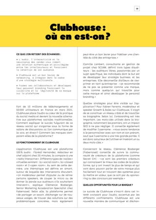 10
Clubhouse :
où en est-on ?
Fort de 13 millions de téléchargements et
50 
000 utilisateurs en France en mars 2021,
Clubhouse place l’audio au cœur de la pratique
du social media et devient la nouvelle alterna-
tive aux plateformes sociales traditionnelles.
Comment expliquer le succès fulgurant de ce
réseau social qui s’organise sous la forme de
salons de discussions où l’on communique par
la voix, en direct 
? Comment les marques s’em-
parent-elles de la plateforme ?
LE FONCTIONNEMENT DE CLUBHOUSE
L’application Clubhouse est une plateforme
100 
% audio : Floréal Hernandez, rédacteur en
chef adjoint chez 20 minutes, la compare à une
« radio interactive ». Différents types de « salles »
virtuelles existent : la « social room », la « closed
room 
» et l’« 
open room 
». Au sein de cette der-
nière, une thématique est définie en amont,
autour de laquelle des intervenants discutent.
« 
Un modérateur permet d’ajouter ou de retirer
certains speakers, de couper le micro ou de
donner la parole aux auditeurs s’ils souhaitent
intervenir 
», explique Clémence Boxberger,
Senior Marketing Acceleration Specialist chez
Fabernovel. Selon elle, la plateforme permet
« 
de partager un savoir, d’échanger sur de nou-
veaux usages, de trouver des solutions sur des
problématiques concrètes, mais également
peut-être un bon levier pour fidéliser une clien-
tèle du côté des entreprises. »
Camille Lambert, consultante en gestion de
projet chez SCIAM, définit trois types d’audi-
teurs : les auditeurs libres, passionnés par un
sujet spécifique, les individuels dont le but est
de développer leur stratégie business, et les
entreprises. Elle déconseille d’ailleurs de s’ex-
primer en tant qu’entreprise : « 
je recommande
de ne pas se présenter comme une marque,
mais comme quelqu’un qui travaille pour
cette marque et ainsi développer le personal
branding. »
Quelles stratégies pour être visible sur l’ap-
plication 
? Pour Fabien Ferreira, modérateur et
speaker Growth & Sales sur Clubhouse, il s’agit
de se constituer un réseau ciblé et de travailler
sa biographie. Selon lui, l’onboarding est très
important. Les mots-clés utilisés dans la bio-
graphie, notamment les premiers, ont un impact
SEO à ne pas négliger. Il conseille également
de modifier l’username : « 
nous avons tendance
à le personnaliser avec son nom et son prénom,
sauf que l’username a une très grande portée, il
est donc astucieux de l’utiliser en insérant un ou
deux mots-clés. »
Concernant le réseau, Clémence Boxberger
(Fabernovel) conseille de suivre la commu-
nauté de créateurs de la plateforme (comme
Secret CH) : « 
ce sont les premiers créateurs
qui connaissent le mieux les codes de la plate-
forme, qui y ont investi le plus de temps et qui
vont donc pouvoir parler de votre marque plus
facilement tout en trouvant des systèmes pour
la mettre en valeur, que ce soit par du sponso-
ring ou des concours par exemple. »
QUELLES OPPORTUNITÉS POUR LA MARQUE ?
Le succès de Clubhouse s’inscrit dans cet in-
térêt croissant pour l’audio, accentué par les
différents confinements. Clubhouse est une
nouvelle manière de communiquer et d’échan-
CE QUE L’ON RETIENT DES ÉCHANGES :
• L’audio, l’interactivité et la
récurrence des rendez-vous créent
une relation authentique et privilégiée
entre les interlocuteurs et favorisent
la rétention de son audience.
• Clubhouse est un bon levier de
networking, à intégrer dans le cadre
d’une stratégie multicanale.
• Former ses collaborateurs et développer
leur personal branding favorisent la
visibilité et la légitimité de sa marque
sur la plateforme.
 