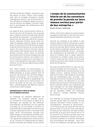 engager ses collaborateurs
Informer, promouvoir, fédérer… aujourd’hui, plus
que jamais, la comm’ interne s'inscrit pleine-
ment dans la stratégie d'entreprise. Quelles
méthodes pour garantir une communication in-
terne efficace et cohérente ? Quels sont les ca-
naux de diffusion privilégiés 
? Comment impli-
quer et accompagner ses collaborateurs dans
cette démarche ?
Les objectifs de la communication interne va-
rient en fonction de l’entreprise. Pour le groupe
Accor, l’objectif va être tout d’abord de valoriser
les salariés de l’entreprise. « 
La parole de l’em-
ployé a plus de valeur que celle d’une marque »,
résume Alexander Chupick, social media ma-
nager et employee advocacy leader du groupe
Accor. À l’inverse d’un fonctionnement top-down,
le défi est de faire remonter la voix des collabo-
rateurs. Pour cela, l’accès à l’intranet a été dé-
ployé auprès d’une grande partie des salariés.
Doriane Houssais, social media et business
lead de Microsoft France estime également que
la communication interne a tout intérêt à inci-
ter les salariés à s’exprimer sur les réseaux so-
ciaux: « nos employés sont des experts, des gens
brillants. Ils sont les plus légitimes pour parler
de ce qu’ils font. »
Pour VINCI Energies, la communication in-
terne a essentiellement pour but de fédérer les
83 
800 employés du groupe, présents dans 55
pays afin de renforcer leur sentiment d’appar-
tenance à l’entreprise. « 
Lors du premier confi-
nement, qui a été difficile à appréhender, les
outils mis en place par la communication ont
permis de garder le lien avec les collabora-
teurs 
», précise Roseline Mouillefarine, head of
contents pour VINCI Energies.
DÉDRAMATISER LA PRISE DE PAROLE
SUR LES RÉSEAUX SOCIAUX
Un challenge qui nécessite également de
s’adapter aux contextes culturels locaux.
« 
La manière de communiquer au Brésil et en
Allemagne, par exemple, est très différente.
Culturellement, les Brésiliens ont une capacité
à partager qui est très élevée. A contrario, la
prise de parole en Allemagne ne fonctionne que
si elle est organisée en amont », témoigne Cathy
Vigier, senior communication manager pour
VINCI Energies. Les sensibilités politiques et re-
ligieuses doivent aussi être prises en compte :
« Les approches européennes et américaines en
ce qui concerne la problématique de l’appro-
priation culturelle, par exemple, ne sont pas les
mêmes. Il faut donc adapter la communication
européenne quand elle va vers les États-Unis 
»,
abonde Alexander Chupick (Accor Group).
Valoriser les employés et les fédérer. À cela
s’ajoute l’opportunité pour l’entreprise, à travers
la communication interne, de répondre à des ob-
jectifs de notoriété. Benoit Prevost, Spécialiste
social media et employee advocacy pour l’édi-
teur de logiciel Sidetrade, illustre : « 
la plupart
des collaborateurs de Sidetrade ont un profil
senior et comptent donc un réseau important,
notamment sur LinkedIn. L’enjeu de la commu-
nication interne est donc de les convaincre de
prendre la parole sur leurs réseaux sociaux pour
parler de l’entreprise. »
Cet enjeu est effectivement au cœur de nom-
breuses stratégies de communication. « 
Il faut
réussir à dédramatiser la prise de parole sur les
médias sociaux 
», explique Doriane Houssais
(Microsoft France). Cela nécessite d’accompa-
gner les collaborateurs dans ce projet : « 
les
employés sont parfois timides et se posent des
questions comme “ma démarche ne va-t-elle
pas être trop narcissique ?” Notre rôle est de leur
donner confiance, de leur faire comprendre que
leurs messages ont une valeur pédagogique -
mais parfois c’est aussi simple que de leur dire
que les messages LinkedIn sont effaçables
[si jamais] 
! 
», analyse Alexander Chupick
(Accor Group).
Pour répondre au manque de disponibilité de
salariés souvent déjà très sollicités, Doriane
Houssais (Microsoft France) propose un ac-
compagnement individuel et personnalisé :
« 
Je ne maîtrise pas les sujets de fond mais je
peux les aider sur la forme. Je les interroge sur
le thème qui les intéresse et j’en déduis le plan
de l’article qu’ils pourraient ensuite écrire. 
» Si
la formation aux bonnes pratiques peut être
réalisée ponctuellement en équipe, tous les in-
tervenants préfèrent la formation individuelle
pour accompagner les employés : « 
pour faire
monter en compétence des gens qui devraient
« L’enjeu de la communication
interne est de les convaincre
de prendre la parole sur leurs
réseaux sociaux pour parler
de leur entreprise. »
Benoit Prevost, Sidetrade
 