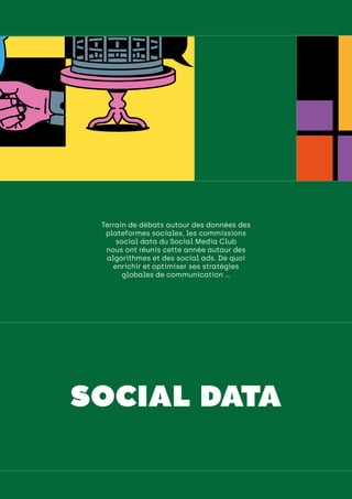 engager ses collaborateurs
Terrain de débats autour des données des
plateformes sociales, les commissions
social data du Social Media Club
nous ont réunis cette année autour des
algorithmes et des social ads. De quoi
enrichir et optimiser ses stratégies
globales de communication ...
SOCIAL DATA
 