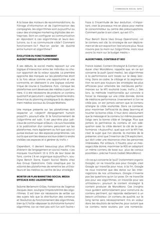 commission social data
À la base des moteurs de recommandations, du
filtrage d’information et de l’optimisation des
campagnes, les algorithmes sont aujourd’hui au
cœur des stratégies marketing digitales des en-
treprises. Doit-on configurer sa communication
en répondant à ces algorithmes et leurs évo-
lutions, ou à sa communauté cible 
? Comment
fonctionnent-ils 
? Peut-on parler de dualité
entre humain et algorithme ?
ÉVOLUTION DU FONCTIONNEMENT
ALGORITHMIQUE DES PLATEFORMES
À ses débuts, le social media reposait sur une
logique d’interaction entre les individus où cha-
cun apportait de la valeur ajoutée. La première
approche des marques sur les plateformes était
à la fois vécue comme une opportunité et une
contrainte, en obéissant à une logique volumé-
trique de course à l’audience. Puis, « 
lorsque les
plateformes sont devenues des médias à part en-
tière, il a été nécessaire de produire un contenu
qualitatif et percutant », explique Sandrine Andro,
Directrice du planning stratégique & du départe-
ment médias sociaux du Groupe Makheia.
Une marque présente sur les plateformes doit
respecter un « 
objectif d’engagement humain
proactif 
», poursuit-elle. Si le fonctionnement de
l'algorithme est subi, il est peut-être plus judi-
cieux de communiquer ailleurs. « Je suis favorable
à la publication d’un contenu percutant sur les
plateformes, mais également au fait que celui-ci
puisse évoluer sur des espaces propriétaires. Les
outils que sont les réseaux sociaux aident à rendre
visibles ces espaces et à générer du trafic. »
Cependant, il devient beaucoup plus difficile
d’obtenir de l’engagement en social media. « Les
marques touchaient 10 à 15 
% de leur base de
fans, contre 1 
% en organique aujourd’hui 
», sou-
ligne Benoit Darre, Expert Social Media chez
Axa Group Opérations. Cela s’explique par la
volonté des plateformes de remettre les utilisa-
teurs et les médias au centre de leur stratégie.
MONTER UN PLAN MARKETING SOCIAL MEDIA
EFFICACE AVEC L’ALGORITHME
Salomé Berlemont-Gilles, Fondatrice de l’agence
Jacques Jean, souligne l’imprévisibilité des algo-
rithmes. Il est bien sûr nécessaire de veiller sur
des sujets tels que la distribution des contenus
et l’évolution du fonctionnement des algorithmes,
bien qu’il faille «dépasser la dichotomie humain/
algorithme, car ce n’est pas soit l’un soit l’autre.»
Face à l’incertitude de leur évolution, « 
l'impor-
tant, c’est le processus mis en place pour mettre
le consommateur au centre des préoccupations.
Comment parler à son client, qui est-il ? »
Pour Benoit Darre (Axa Group Operations), « 
si
le contenu est clé, la stratégie de son déploie-
ment et de son exposition l’est encore plus. Nous
n’avons pas la main sur l’algorithme, mais nous
avons la main sur le budget média. »
ALGORITHMES, CONTENUS ET SEO
Franck Isabel, Content Strategist & Content pro-
ducer chez ManoMano, rappelle que, en ce qui
concerne le push (paid media), les algorithmes
à la performance sont basés sur le deep lear-
ning. Dans ce cadre, le ciblage et la segmenta-
tion ne sont pas toujours les stratégies les plus
efficaces pour atteindre les meilleures perfor-
mances sur le KPI souhaité (vues, trafic…). Dès
lors, la méthode traditionnelle qui consiste à
forcer le message sur une cible donnée, donne
de médiocre performance. Inversement si l’on ne
cible pas, on est jamais certain que le contenu
atteigne la cible souhaitée. Dans ce contexte,
pour maximiser l’efficacité du deep learning et
toucher la bonne cible, il faut donc absolument
que le message et le contenu lui-même poussent
l’algo vers la bonne cible et l’engage. Plus que
jamais la pertinence du contenu et son adé-
quation avec la cible devient la clé de la per-
formance. « 
Aujourd’hui, quel que soit le KPI fixé,
c’est le sujet que l’on aborde, la manière de le
présenter, ainsi que l’insertion de CTA explicitent,
qui doit créer une résonance chez les personnes
intéressées. Par ailleurs, il faudra, pour un mes-
sage/cible donné, maximiser le ROI en adaptant
un même contenu de base aux plus de canaux
possibles », précise Franck Isabel (ManoMano).
« En ce qui concerne le “pull” (notamment organic
Google), on ne travaille pas pour Google, c’est
Google qui travaille pour nous. à la fin, Google
ne nous transmet que des datas sur les inter-
rogations de nos utilisateurs. Google n’invente
pas les questions qu’on lui pose. On ne travaille
pas pour ses algorithmes, on travaille pour ses
utilisateurs 
», poursuit le content strategist &
content producer de ManoMano. Ces Insights
nous guident editorialement pour construire du
contenu pertinent, qui réponde réellement à un
besoin utilisateur. Un contenu de qualité, sur le
long terme sera nécessairement mis en valeur
dans les résultats de recherche, pour autant que
ce contenu reste soutenu par une nomencla-
 