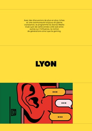 focus
Avec des discussions de plus en plus riches
et une communauté toujours en pleine
croissance, le programme du Social Media
Club Lyon de cette année a été axé entre
autres sur l’influence, la notion
de générations ainsi que le gaming.
LYON
 