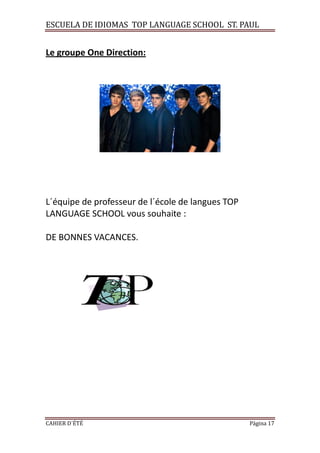 ESCUELA DE IDIOMAS TOP LANGUAGE SCHOOL ST. PAUL
CAHIER D´ÉTÉ Página 17
Le groupe One Direction:
L´équipe de professeur de l´école de langues TOP
LANGUAGE SCHOOL vous souhaite :
DE BONNES VACANCES.
 