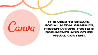 It is used to create
social media graphics,
presentations , posters,
documents and other
visual content.
 
