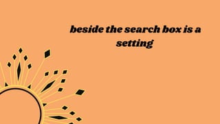 beside the search box is a
setting
 