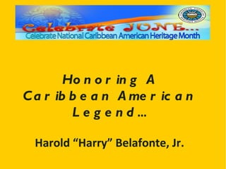 Ho n o r in g A
C a r ib b e a n A me r ic a n
         Legend…

  Harold “Harry” Belafonte, Jr.
 