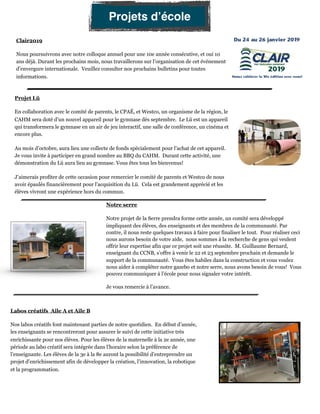 Notre serre
Notre projet de la Serre prendra forme cette année, un comité sera développé
impliquant des élèves, des enseignants et des membres de la communauté. Par
contre, il nous reste quelques travaux à faire pour finaliser le tout. Pour réaliser ceci
nous aurons besoin de votre aide, nous sommes à la recherche de gens qui veulent
offrir leur expertise afin que ce projet soit une réussite. M. Guillaume Bernard,
enseignant du CCNB, s’offre à venir le 22 et 23 septembre prochain et demande le
support de la communauté. Vous êtes habiles dans la construction et vous voulez
nous aider à compléter notre gazebo et notre serre, nous avons besoin de vous! Vous
pouvez communiquer à l’école pour nous signaler votre intérêt.
Je vous remercie à l’avance.
Clair2019
Nous poursuivrons avec notre colloque annuel pour une 10e année consécutive, et oui 10
ans déjà. Durant les prochains mois, nous travaillerons sur l’organisation de cet événement
d’envergure internationale. Veuillez consulter nos prochains bulletins pour toutes
informations.
Projet Lü
En collaboration avec le comité de parents, le CPAÉ, et Westco, un organisme de la région, le
CAHM sera doté d’un nouvel appareil pour le gymnase dès septembre. Le Lü est un appareil
qui transformera le gymnase en un air de jeu interactif, une salle de conférence, un cinéma et
encore plus.
Au mois d’octobre, aura lieu une collecte de fonds spécialement pour l’achat de cet appareil.
Je vous invite à participer en grand nombre au BBQ du CAHM. Durant cette activité, une
démonstration du Lü aura lieu au gymnase. Vous êtes tous les bienvenus!
J’aimerais profiter de cette occasion pour remercier le comité de parents et Westco de nous
avoir épaulés financièrement pour l’acquisition du Lü. Cela est grandement apprécié et les
élèves vivront une expérience hors du commun.
Labos créatifs Aile A et Aile B
Nos labos créatifs font maintenant parties de notre quotidien. En début d’année,
les enseignants se rencontreront pour assurer le suivi de cette initiative très
enrichissante pour nos élèves. Pour les élèves de la maternelle à la 2e année, une
période au labo créatif sera intégrée dans l’horaire selon la préférence de
l’enseignante. Les élèves de la 3e à la 8e auront la possibilité d’entreprendre un
projet d’enrichissement afin de développer la création, l’innovation, la robotique
et la programmation.
Projets d’école
 