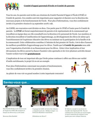Comité d’appui parental d’école et Comité de parents
Tous les ans, les parents sont invités aux réunions du Comité Parental d’Appui à l’École (CPAÉ) et
Comité de parents. Ces comités sont très importants pour supporter et discuter avec la direction des
nouveaux projets et du fonctionnement de l’école. Pour plus d’informations, vous êtes cordialement
invités à la première réunion le 24 septembre 2018 à 19h.
Au CAHM, nos rencontres sont divisées en deux. Une partie pour le CPAÉ et l’autre pour le Comité de
parents. Le CPAÉ est formé majoritairement de parents et de représentants de la communauté qui
travaillent en équipe dans un rôle consultatif avec la direction et le personnel de l’école. Les membres et
la direction travaillent à l’amélioration de l’apprentissage, au développement des élèves de même qu’à
l’enrichissement de l’expérience éducative des élèves en insistant sur la participation de la famille et de
la communauté. Cette collaboration contribue à l’atteinte du but premier de l’école, c’est-à-dire d’assurer
les meilleurs possibilités d’apprentissage pour les élèves. Tandis que le Comité de parents nous aide
avec l’organisation d’activités et au financement pour les élèves. Grâce à leur implication et leur
dévouement, les élèves auront la chance d’assister à des spectacles et de vivre plusieurs activités durant
l’année scolaire tout à fait gratuitement.
L’implication de tous est important afin que l’école puisse continuer à offrir aux élèves une variété
d’outils enrichissants, le projet Lü en est un exemple.
Pour plus d’informations concernant nos projets et fonctionnement,
vous êtes cordialement invités à la première réunion.
Au plaisir de vous voir en grand nombre à cette importante rencontre!
Saviez-vous que…
Mme Rachelle Boulay est de retour au sein
de l’équipe du CAHM. Elle enseignera le
français aux élèves de la 7e et 8e année.
Bienvenue Mme Rachelle!
Un groupe du CAHM du festival des vidéastes
a remporté le prix des « Meilleurs images » au
Festival du Manitoba en mai dernier.
Félicitations aux élèves!!!
M. Roberto a accepté en mai dernier de
travailler chez Opportunité NB. Nous lui
souhaitons bon succès dans son nouvel emploi
et nous le remercions de continuer à nous
épauler pour notre colloque Clair2019.
 