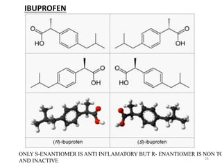IBUPROFEN
ONLY S-ENANTIOMER IS ANTI INFLAMATORY BUT R-
ENANTIOMER IS NON TOXIC AND INACTIVE
ONLY S-ENANTIOMER IS ANTI INFLAMATORY BUT R- ENANTIOMER IS NON TO
AND INACTIVE
26
 
