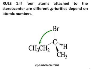 RULE 1:If four atoms attached to the
stereocenter are different ,priorities depend on
atomic numbers.
(S)-2-BROMOBUTANE
4
 