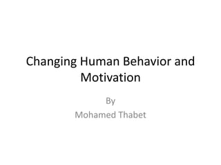 Changing Human Behavior and
Motivation
By
Mohamed Thabet
 