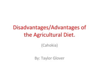 Disadvantages/Advantages of the Agricultural Diet. (Cahokia) By: Taylor Glover 