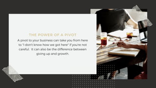THE POWER OF A PIVOT
A pivot to your business can take you from here
to "I don't know how we got here" if you're not
caref...