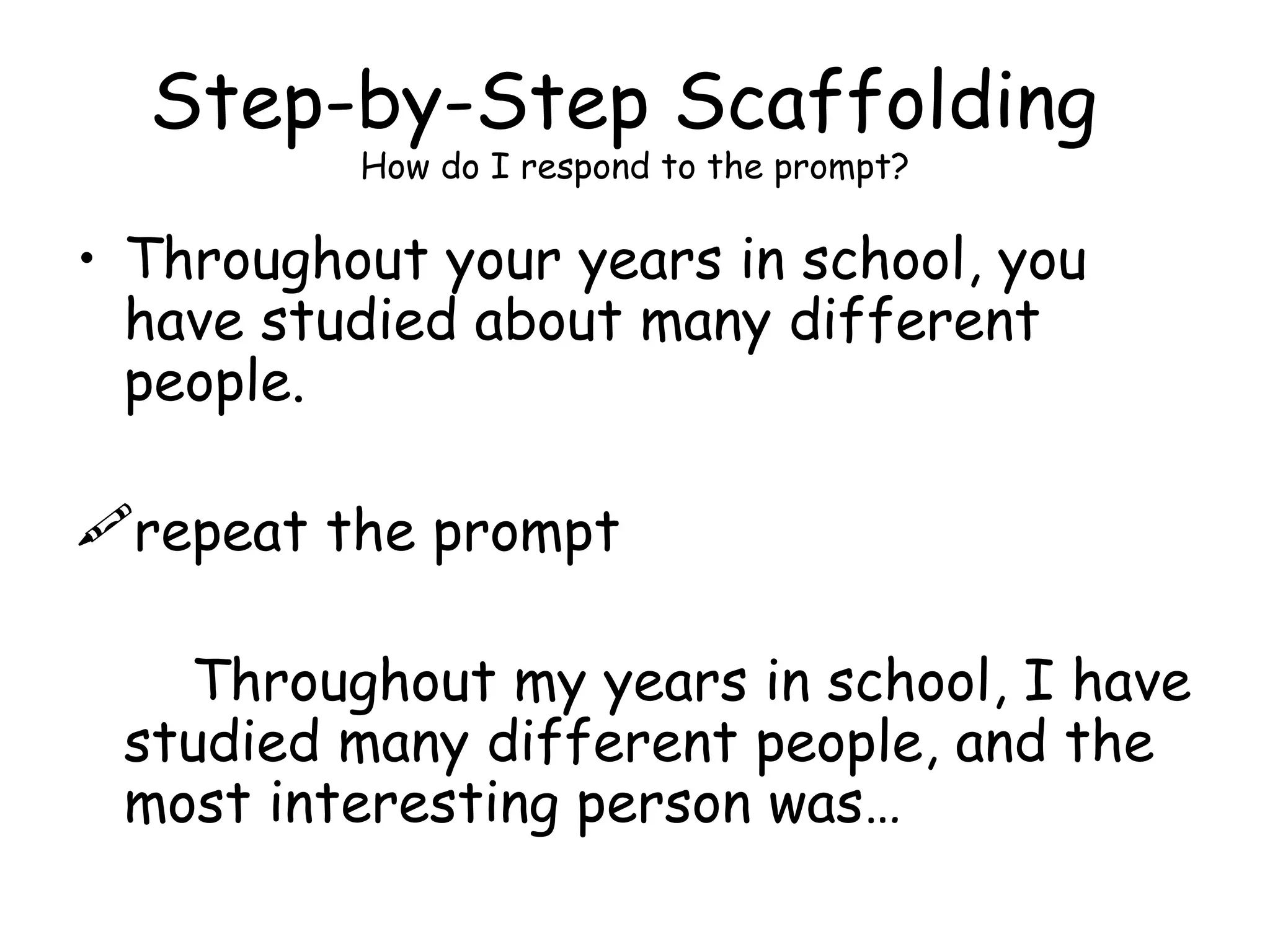 Step-by-Step Scaffolding  How do I respond to the prompt? Throughout your years in school, you have studied about many different people. repeat the prompt  Throughout my years in school, I have studied many different people, and the most interesting person was… 