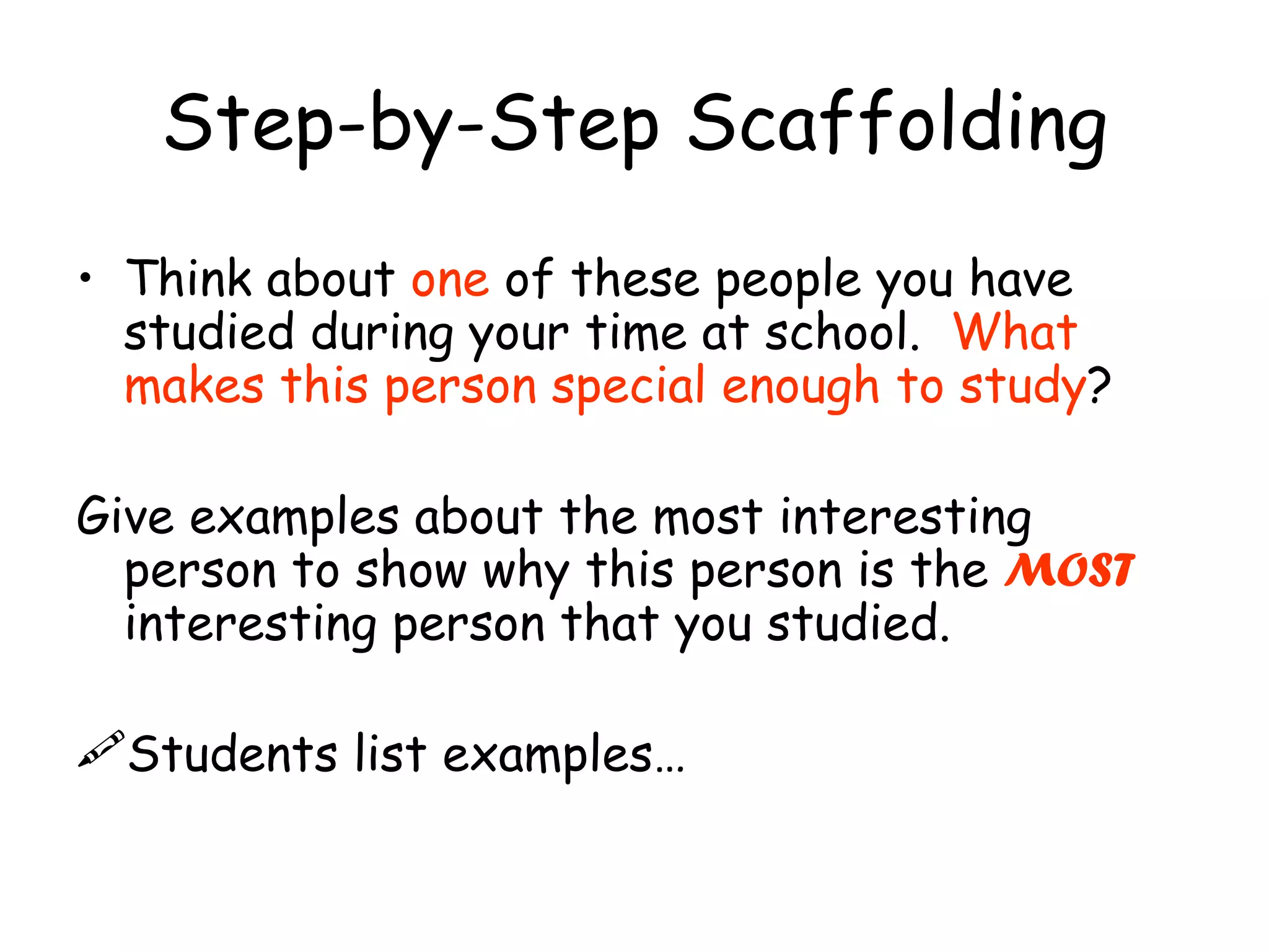 Step-by-Step Scaffolding Think about  one  of these people you have studied during your time at school.  What makes this person special enough to study ? Give examples about the most interesting person to show why this person is the  MOST  interesting person that you studied. Students list examples… 